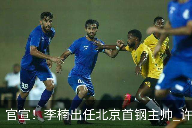 官宣！李楠出任北京首钢主帅 许利民担任总教练